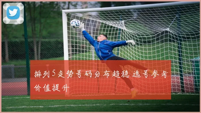 排列5走势号码分布趋稳 选号参考价值提升