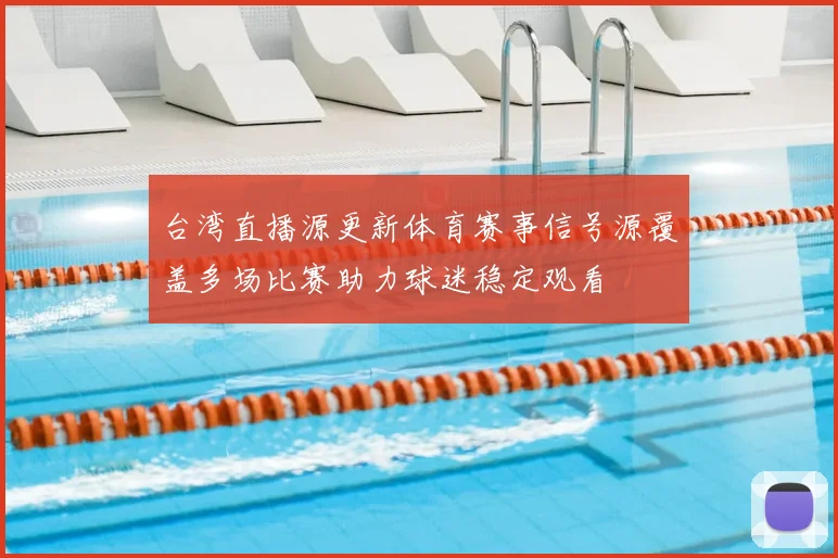 台湾直播源更新体育赛事信号源覆盖多场比赛助力球迷稳定观看