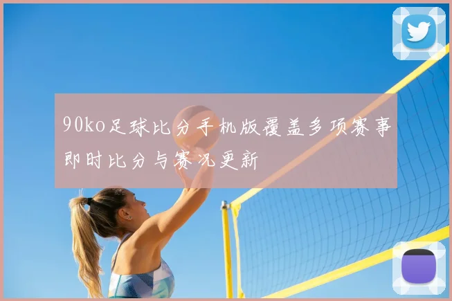 90ko足球比分手机版覆盖多项赛事即时比分与赛况更新